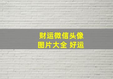 财运微信头像图片大全 好运